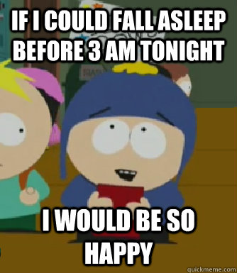 If i could fall asleep before 3 AM tonight I would be so happy - If i could fall asleep before 3 AM tonight I would be so happy  Craig - I would be so happy