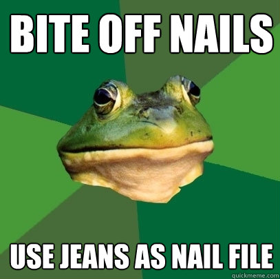 Bite off nails Use jeans as nail file  Foul Bachelor Frog