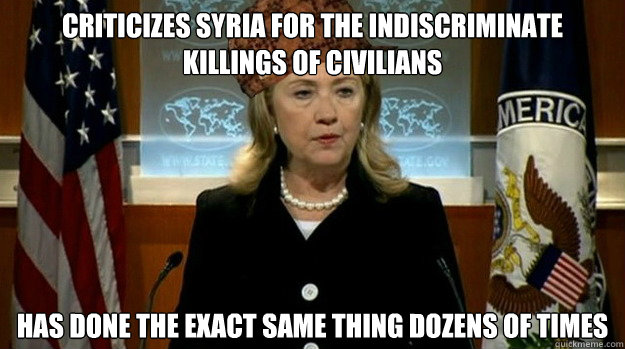 CRITICIZES SYRIA FOR THE INDISCRIMINATE KILLINGS OF CIVILIANS  HAS DONE THE EXACT SAME THING DOZENS OF TIMES - CRITICIZES SYRIA FOR THE INDISCRIMINATE KILLINGS OF CIVILIANS  HAS DONE THE EXACT SAME THING DOZENS OF TIMES  Scumbag USA