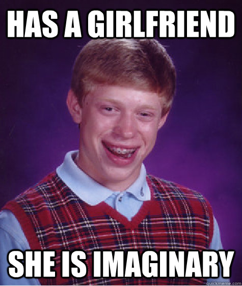 Has a girlfriend she is imaginary   Bad Luck Brian