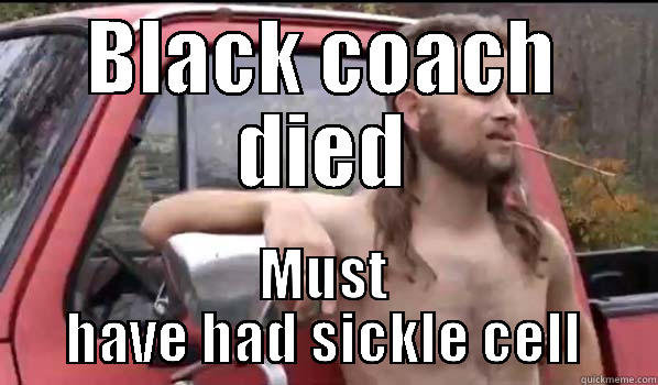 My FILs comments on the death of the Iowa State coach - BLACK COACH DIED MUST HAVE HAD SICKLE CELL Almost Politically Correct Redneck