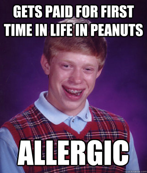 Gets paid for first time in life in peanuts allergic - Gets paid for first time in life in peanuts allergic  Bad Luck Brian