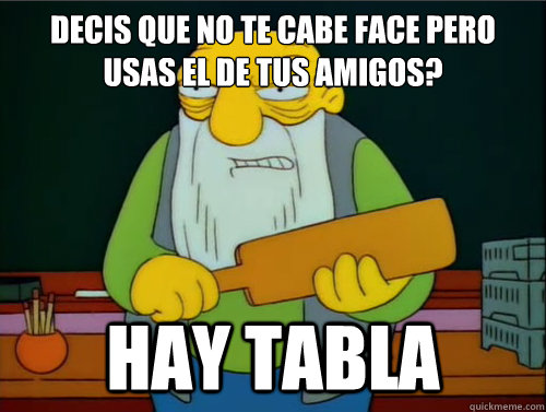 decis que no te cabe face pero usas el de tus amigos? hay tabla - decis que no te cabe face pero usas el de tus amigos? hay tabla  Thats a paddling