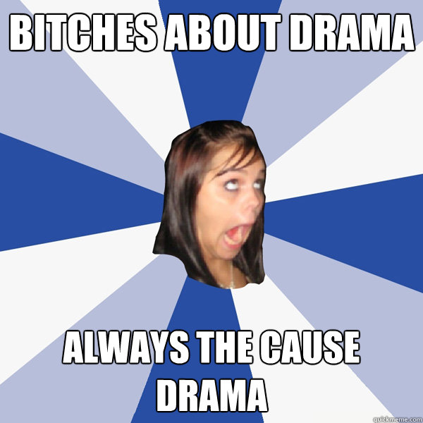 bitches about drama always the cause drama  Annoying Facebook Girl