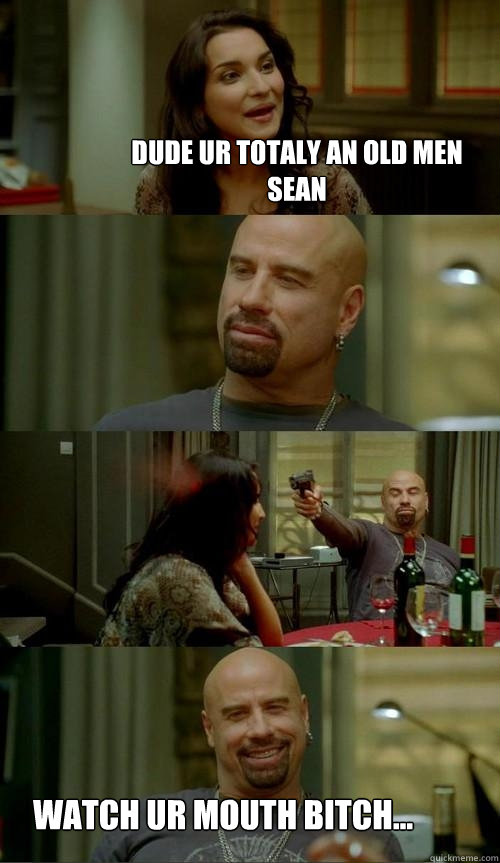 dude ur totaly an old men Sean watch ur mouth bitch...  Skinhead John