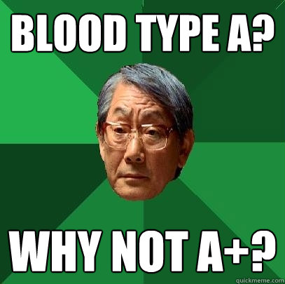BLOOD TYPE A? WHY NOT A+?  High Expectations Asian Father