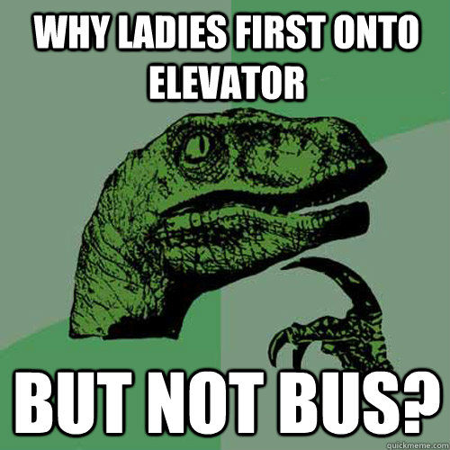 Why ladies first onto elevator but not bus?  Philosoraptor