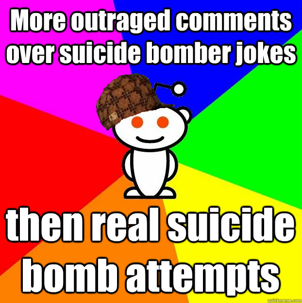 More outraged comments over suicide bomber jokes then real suicide bomb attempts - More outraged comments over suicide bomber jokes then real suicide bomb attempts  Scumbag Redditor