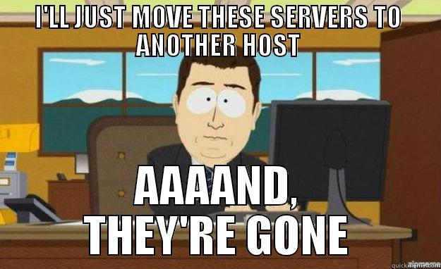 I'LL JUST MOVE THESE SERVERS TO ANOTHER HOST AAAAND, THEY'RE GONE aaaand its gone