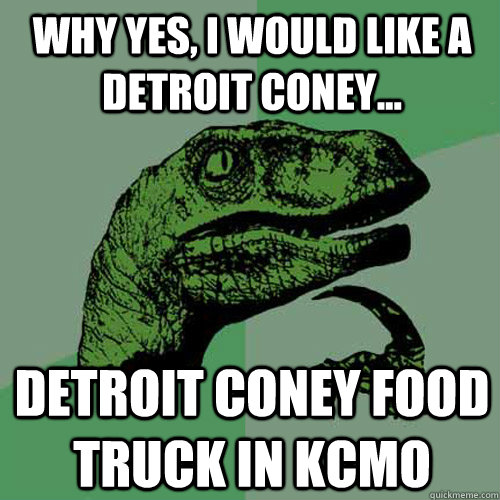 Why yes, I would like a Detroit Coney... Detroit Coney Food Truck in KCMO  Philosoraptor