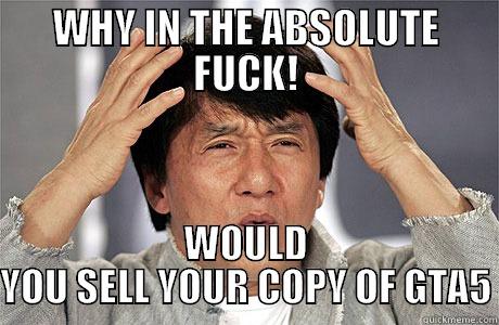 WHY IN THE ABSOLUTE FUCK! WOULD YOU SELL YOUR COPY OF GTA5 EPIC JACKIE CHAN