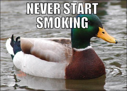 The best advice I can ever give that I wish I followed. - NEVER START SMOKING  Actual Advice Mallard