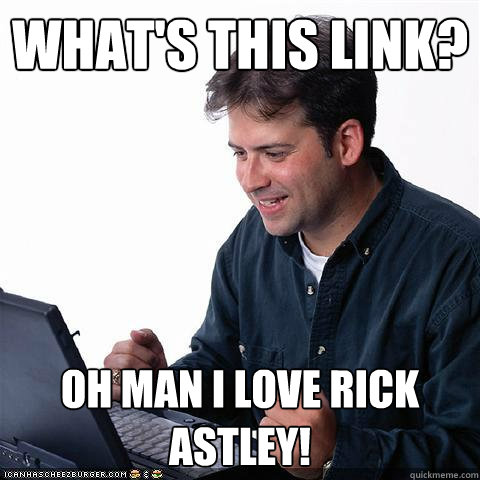 what's this link? Oh man i love Rick Astley!  Net noob