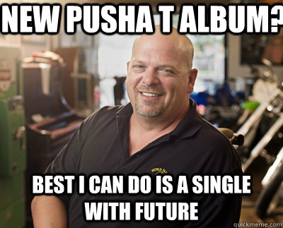 New Pusha t album? Best i can do is a single with future  Pawn Stars