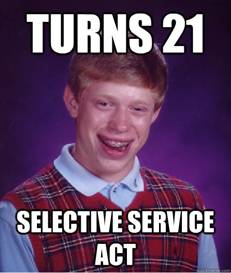 Turns 21 Selective service act  Bad Luck Brian