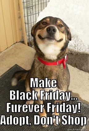 MAKE BLACK FRIDAY... FUREVER FRIDAY! ADOPT, DON'T SHOP Good Dog Greg