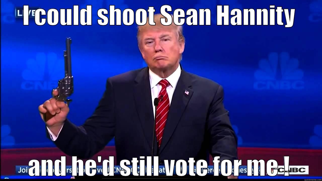 I COULD SHOOT SEAN HANNITY AND HE'D STILL VOTE FOR ME ! Misc