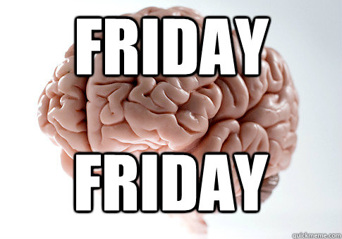 FRIDAY Friday  Scumbag Brain