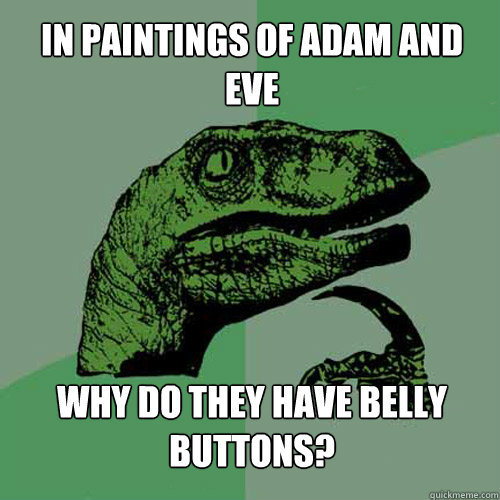 In paintings of Adam and Eve Why do they have Belly Buttons?  Philosoraptor