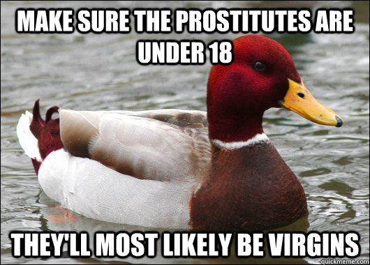 make sure the prostitutes are under 18 they'll most likely be virgins  Malicious Advice Mallard