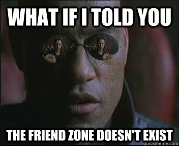 What if I told you The friend zone doesn't exist  Morpheus SC