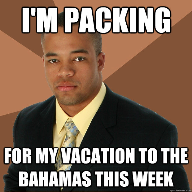 I'm packing for my vacation to the bahamas this week - I'm packing for my vacation to the bahamas this week  Successful Black Man