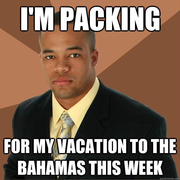 I'm packing for my vacation to the bahamas this week  Successful Black Man