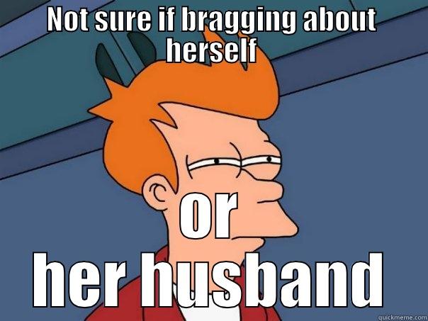 NOT SURE IF BRAGGING ABOUT HERSELF OR HER HUSBAND Futurama Fry