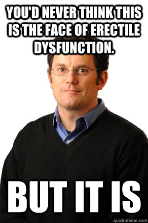 you'd never think this is the face of erectile dysfunction. but it is - you'd never think this is the face of erectile dysfunction. but it is  Repressed Suburban Father
