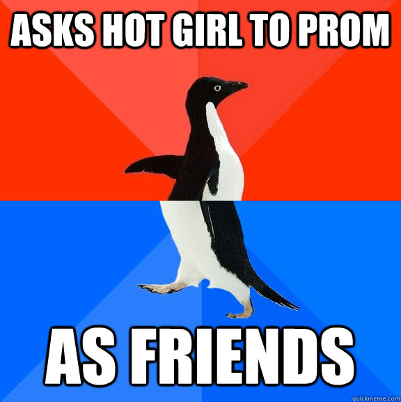 asks hot girl to prom as friends  Socially Awesome Awkward Penguin