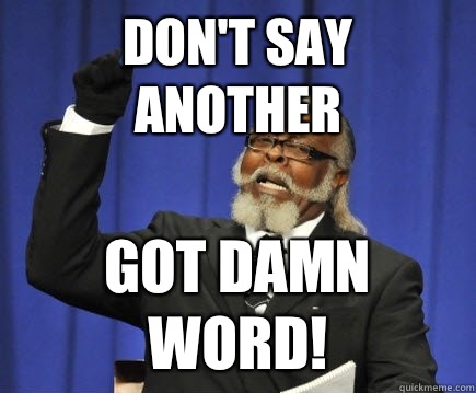 Don't say another Got damn word!  Too Damn High