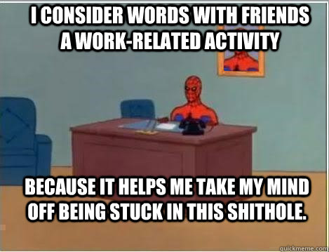 I consider Words with Friends a work-related activity  because it helps me take my mind off being stuck in this shithole.   Spiderman Desk