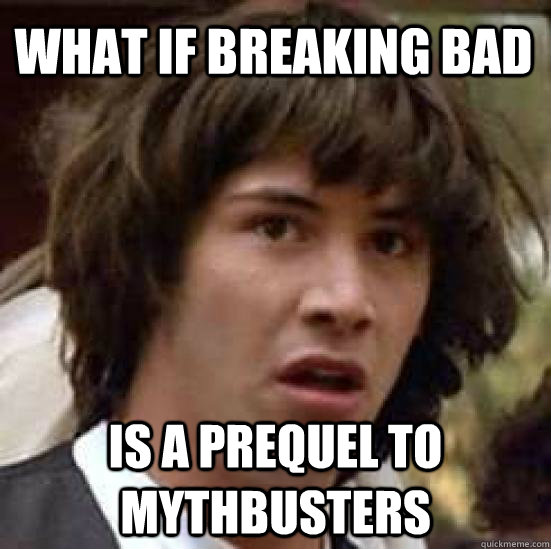what if breaking bad is a prequel to mythbusters - what if breaking bad is a prequel to mythbusters  conspiracy keanu