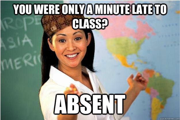 You were only a minute late to class? ABSENT - You were only a minute late to class? ABSENT  Scumbag Teacher