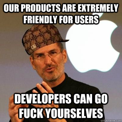 Our products are extremely friendly for users Developers can go fuck yourselves  Scumbag Steve Jobs
