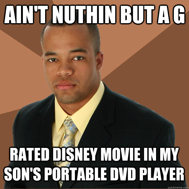 Ain't nuthin but a g Rated disney movie in my son's portable dvd player - Ain't nuthin but a g Rated disney movie in my son's portable dvd player  Successful Black Man