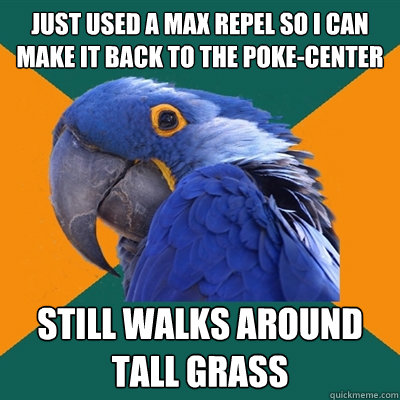 Just used a max repel so i can make it back to the poke-center still walks around tall grass  Paranoid Parrot
