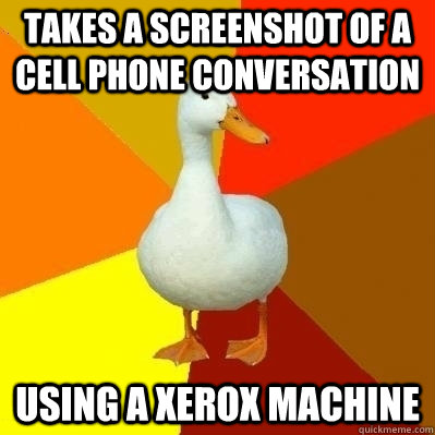 Takes a screenshot of a cell phone conversation Using a Xerox machine  Technologically Impaired Duck