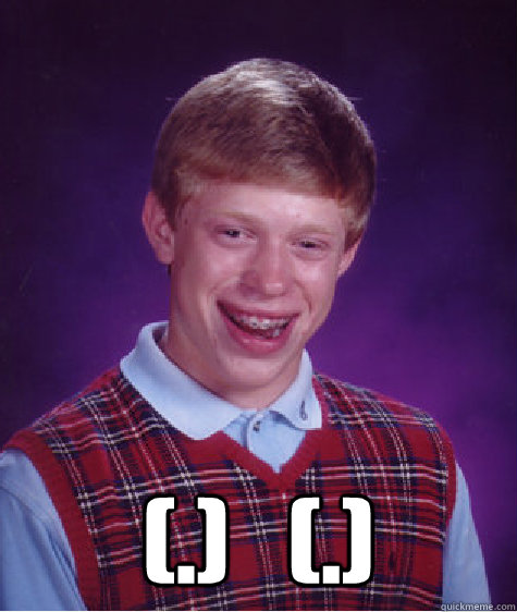  (.)   (.)  Bad Luck Brian