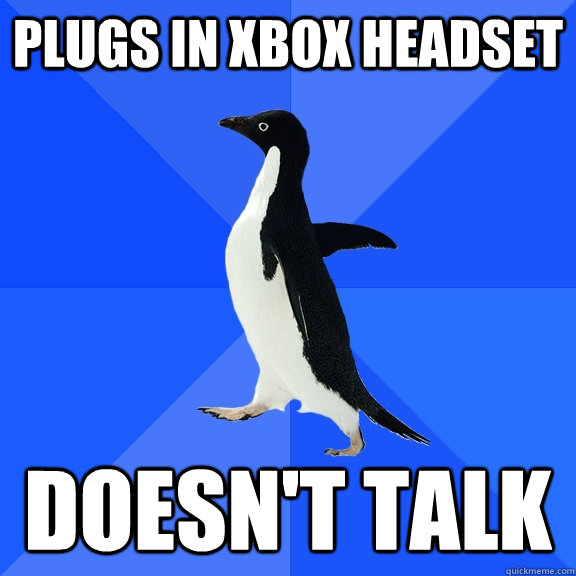 plugs in xbox headset doesn't talk  Socially Awkward Penguin