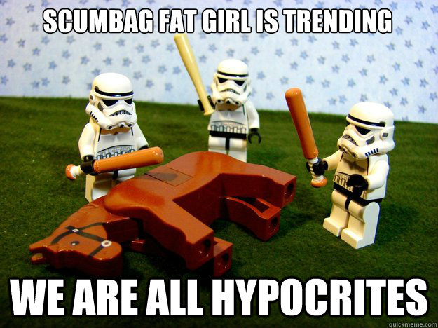 Scumbag fat girl is trending we are all hypocrites  Dead Horse