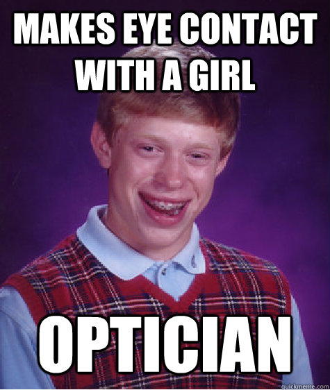 MAKES EYE CONTACT WITH A GIRL OPTICIAN  - MAKES EYE CONTACT WITH A GIRL OPTICIAN   Bad Luck Brian