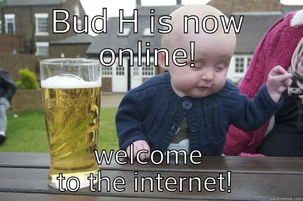 BUD H IS NOW ONLINE! WELCOME TO THE INTERNET!  drunk baby