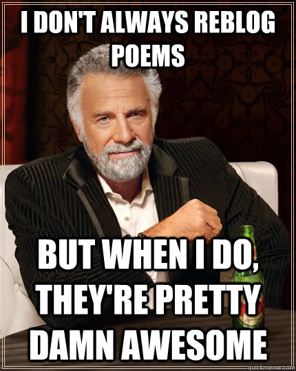 I don't always reblog poems But when I do, they're pretty damn awesome  The Most Interesting Man In The World