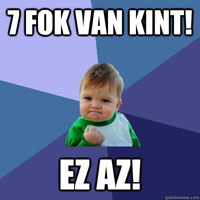 7 fok van kint! Ez az!  Success Kid