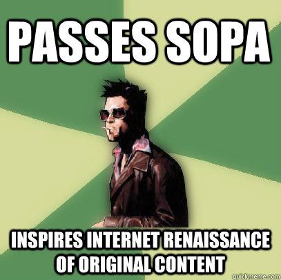 Passes SOPA inspires internet renaissance of original content  Helpful Tyler Durden