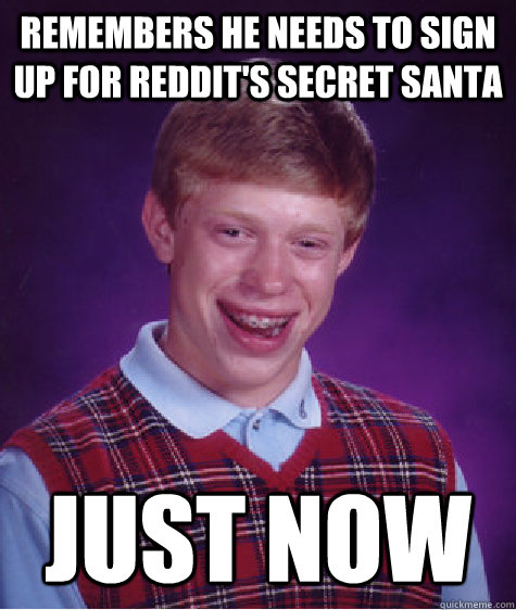 Remembers he needs to sign up for reddit's secret santa just now  Bad Luck Brian