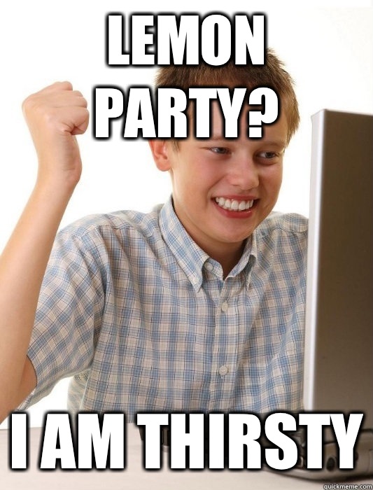 Lemon party? I am thirsty  First Day on the Internet Kid