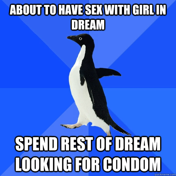About to have sex with girl in dream Spend rest of dream looking for condom  Socially Awkward Penguin
