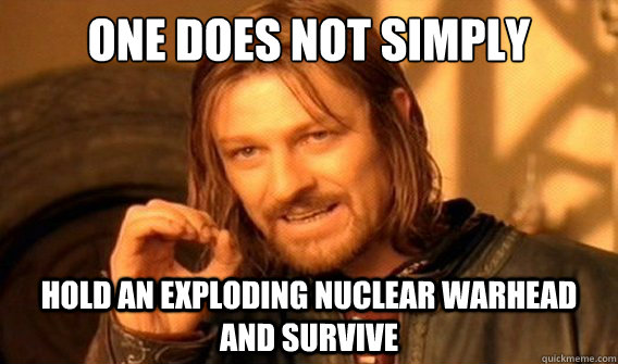 one does not simply hold an exploding nuclear warhead and survive - one does not simply hold an exploding nuclear warhead and survive  onedoesnotsimply